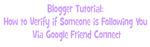 Blogger Tutorial: How to Verify if Someone is Following You  Via Google Friend Connect