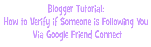 Blogger Tutorial: How to Verify if Someone is Following You Via Google Friend Connect