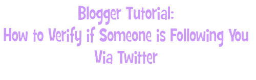 Blogger Tutorial: How to Verify if Someone is Following You Via Twitter